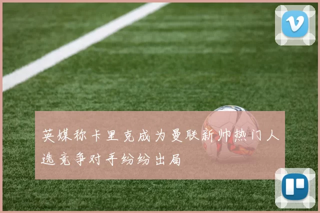英媒称卡里克成为曼联新帅热门人选竞争对手纷纷出局