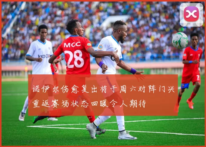 诺伊尔伤愈复出将于周六对阵门兴重返赛场状态回暖令人期待