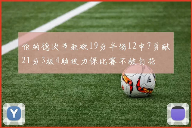 伦纳德次节狂砍19分半场12中7贡献21分3板4助攻力保比赛不被打花