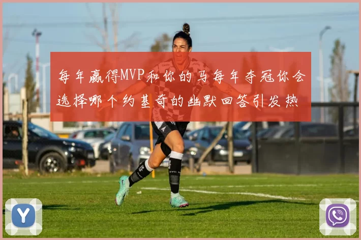 每年赢得MVP和你的马每年夺冠你会选择哪个约基奇的幽默回答引发热议