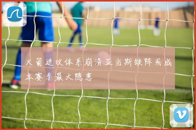 火箭进攻体系崩溃亚当斯缺阵或成本赛季最大隐患