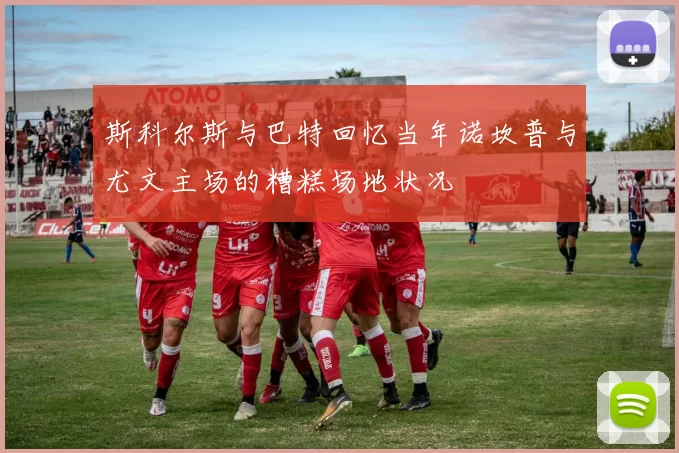 斯科尔斯与巴特回忆当年诺坎普与尤文主场的糟糕场地状况