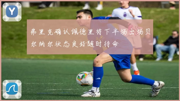 弗里克确认佩德里将下半场出场贝尔纳尔状态良好随时待命