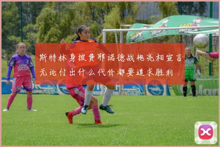 斯特林身披费耶诺德战袍亮相宣言无论付出什么代价都要追求胜利