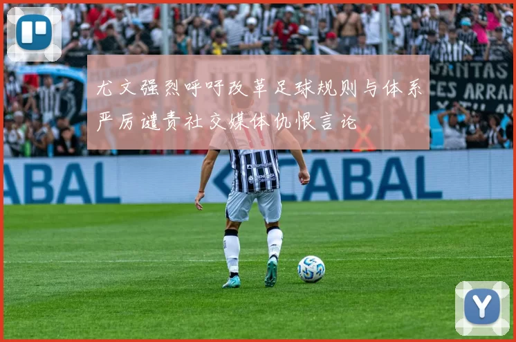 尤文强烈呼吁改革足球规则与体系严厉谴责社交媒体仇恨言论