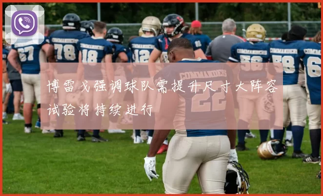 博雷戈强调球队需提升尺寸大阵容试验将持续进行