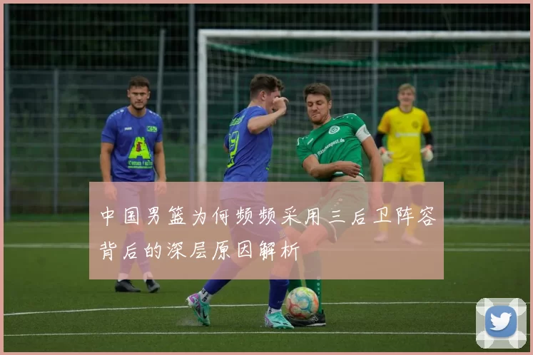 中国男篮为何频频采用三后卫阵容背后的深层原因解析