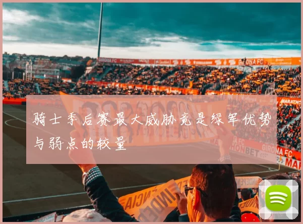 骑士季后赛最大威胁竟是绿军优势与弱点的较量