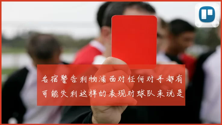 名宿警告利物浦面对任何对手都有可能失利这样的表现对球队来说是绝对不可接受的