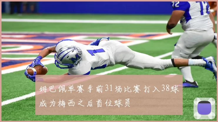 姆巴佩单赛季前31场比赛打入38球成为梅西之后首位球员