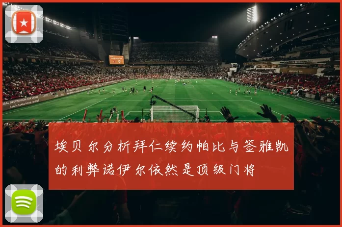 埃贝尔分析拜仁续约帕比与签雅凯的利弊诺伊尔依然是顶级门将
