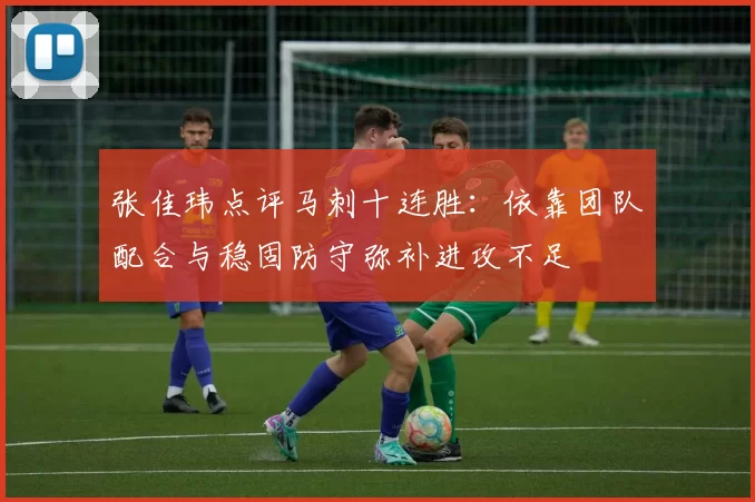 张佳玮点评马刺十连胜：依靠团队配合与稳固防守弥补进攻不足