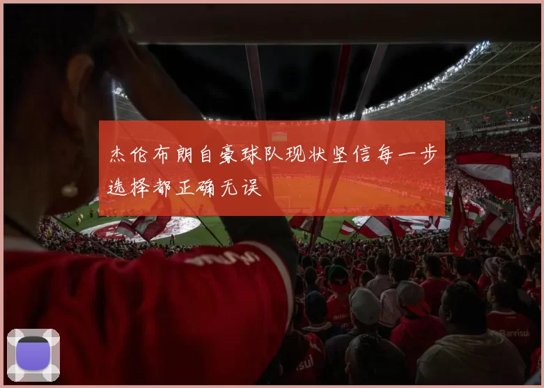 杰伦布朗自豪球队现状坚信每一步选择都正确无误