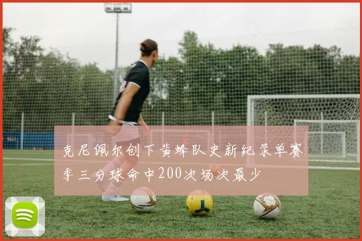 克尼佩尔创下黄蜂队史新纪录单赛季三分球命中200次场次最少