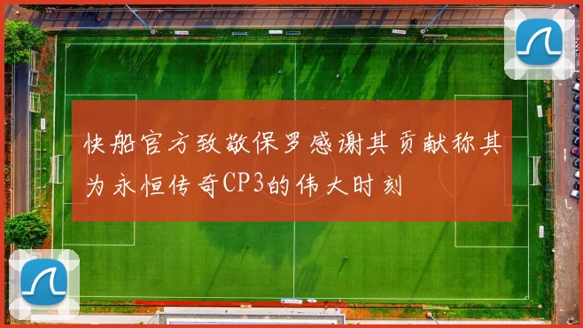 快船官方致敬保罗感谢其贡献称其为永恒传奇CP3的伟大时刻
