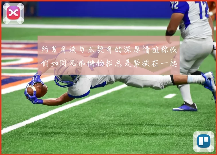 约基奇谈与东契奇的深厚情谊称我们如同兄弟储物柜总是紧挨在一起