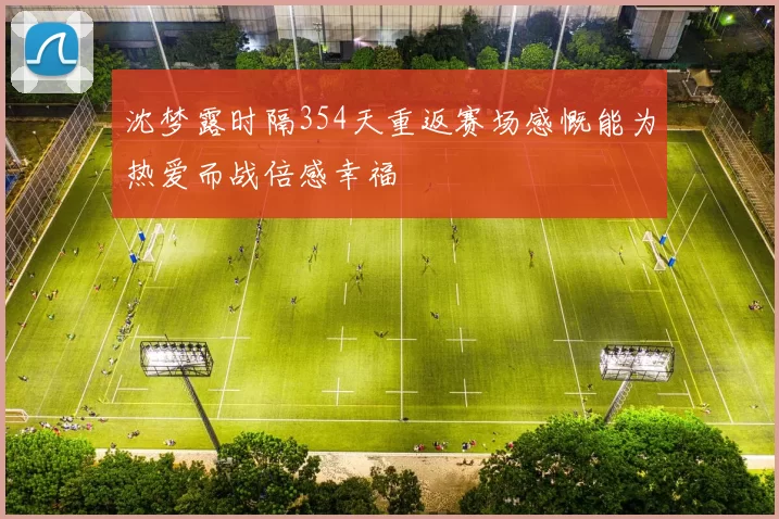 沈梦露时隔354天重返赛场感慨能为热爱而战倍感幸福