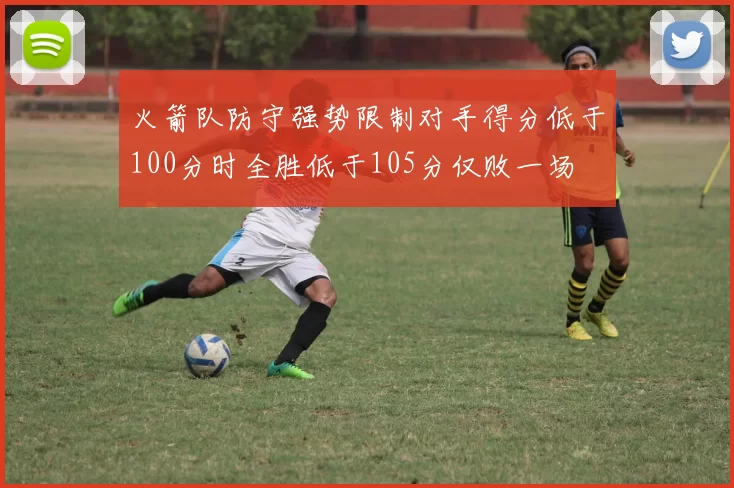 火箭队防守强势限制对手得分低于100分时全胜低于105分仅败一场