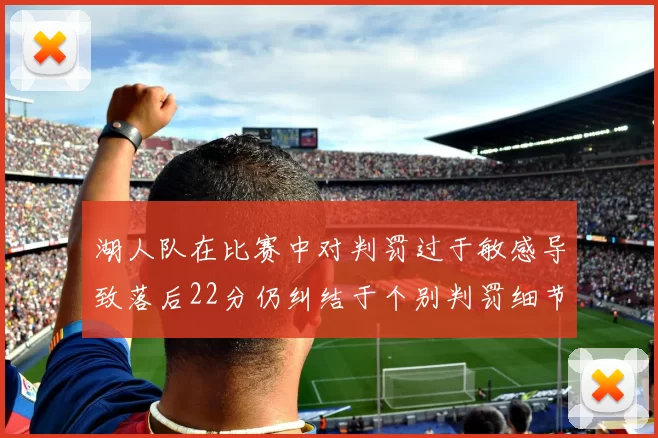 湖人队在比赛中对判罚过于敏感导致落后22分仍纠结于个别判罚细节