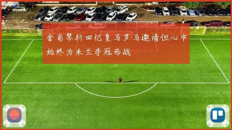 舍甫琴科回忆皇马罗马邀请但心中始终为米兰夺冠而战