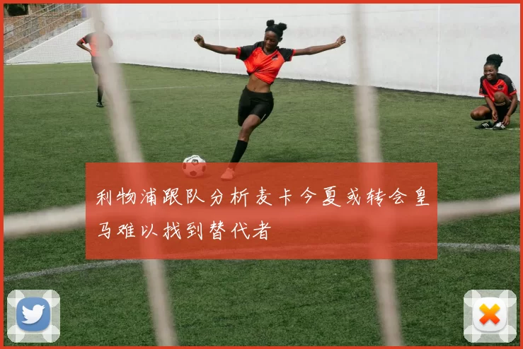 利物浦跟队分析麦卡今夏或转会皇马难以找到替代者